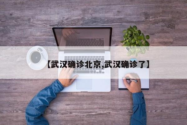 【武汉确诊北京,武汉确诊了】