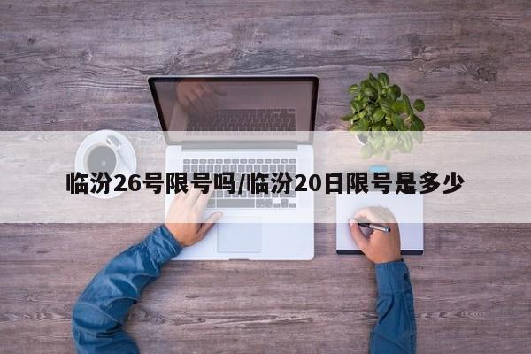 临汾26号限号吗/临汾20日限号是多少