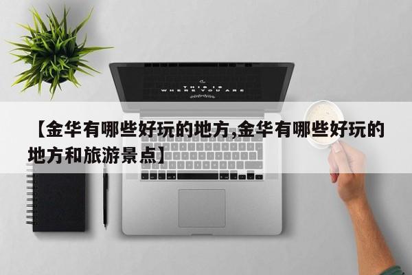 【金华有哪些好玩的地方,金华有哪些好玩的地方和旅游景点】