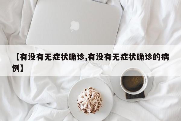 【有没有无症状确诊,有没有无症状确诊的病例】