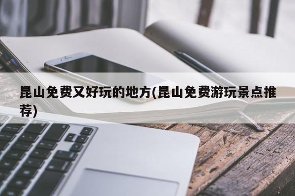 昆山免费又好玩的地方(昆山免费游玩景点推荐)