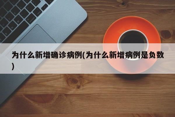 为什么新增确诊病例(为什么新增病例是负数)