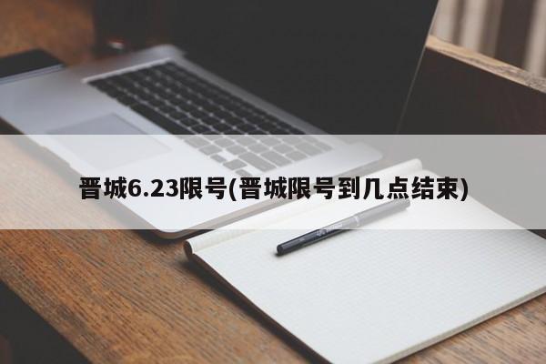 晋城6.23限号(晋城限号到几点结束)