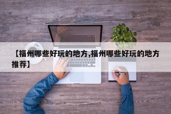 【福州哪些好玩的地方,福州哪些好玩的地方推荐】