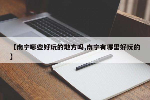 【南宁哪些好玩的地方吗,南宁有哪里好玩的】