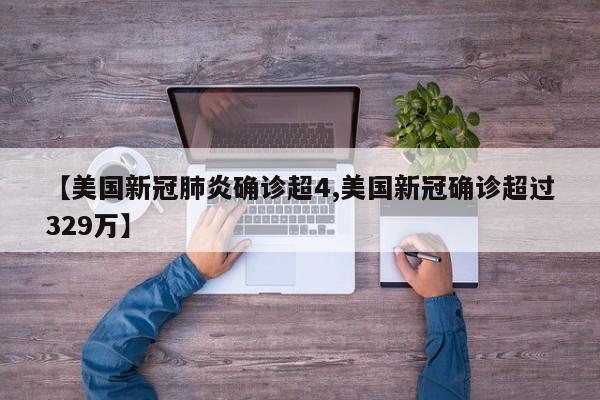【美国新冠肺炎确诊超4,美国新冠确诊超过329万】