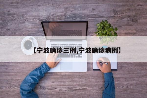 【宁波确诊三例,宁波确诊病例】