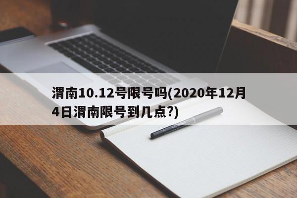 渭南10.12号限号吗(2020年12月4日渭南限号到几点?)
