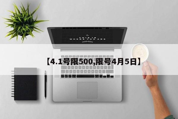 【4.1号限500,限号4月5日】