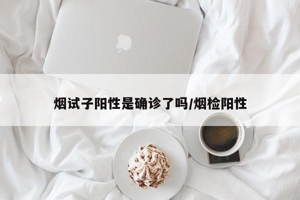 烟试子阳性是确诊了吗/烟检阳性