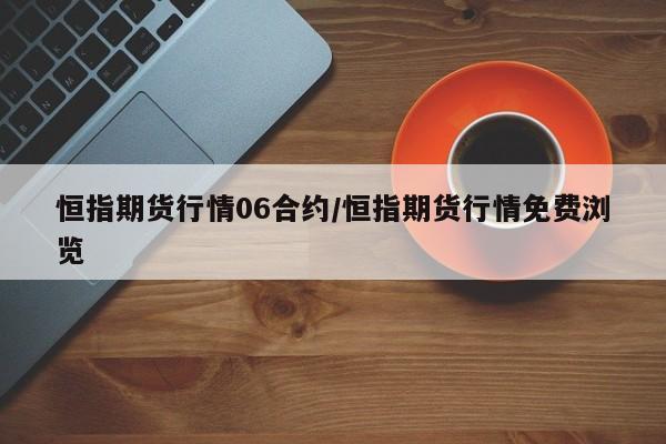 恒指期货行情06合约/恒指期货行情免费浏览