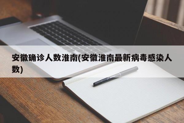 安徽确诊人数淮南(安徽淮南最新病毒感染人数)