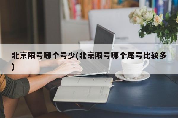 北京限号哪个号少(北京限号哪个尾号比较多)
