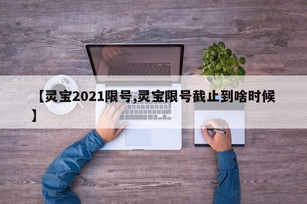 【灵宝2021限号,灵宝限号截止到啥时候】