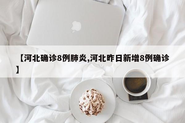 【河北确诊8例肺炎,河北昨日新增8例确诊】