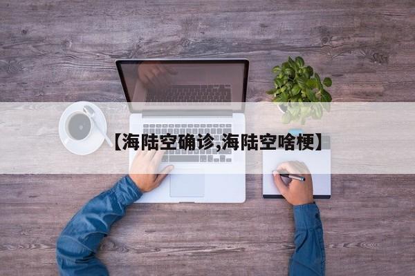 【海陆空确诊,海陆空啥梗】