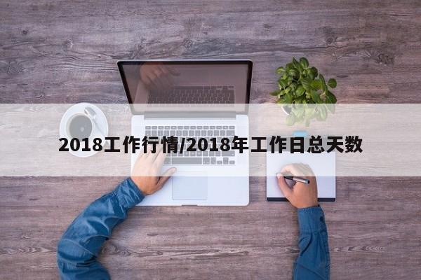 2018工作行情/2018年工作日总天数