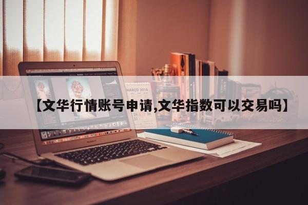 【文华行情账号申请,文华指数可以交易吗】