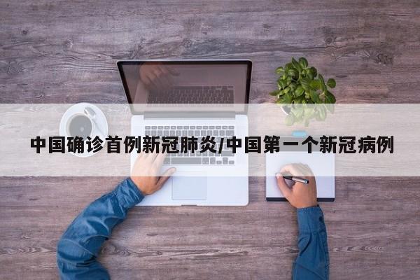 中国确诊首例新冠肺炎/中国第一个新冠病例