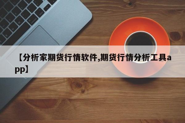 【分析家期货行情软件,期货行情分析工具app】