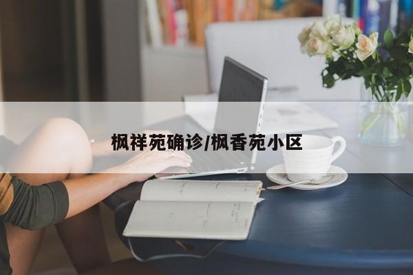 枫祥苑确诊/枫香苑小区