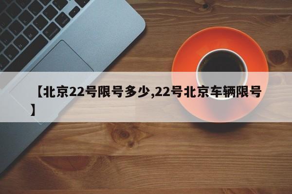 【北京22号限号多少,22号北京车辆限号】