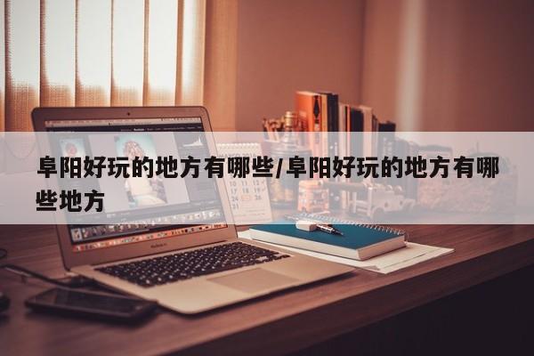 阜阳好玩的地方有哪些/阜阳好玩的地方有哪些地方