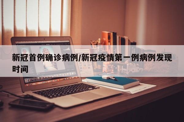 新冠首例确诊病例/新冠疫情第一例病例发现时间