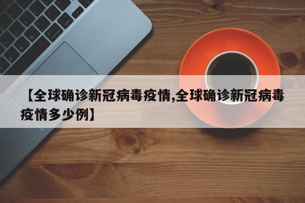 【全球确诊新冠病毒疫情,全球确诊新冠病毒疫情多少例】