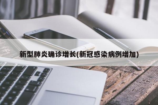 新型肺炎确诊增长(新冠感染病例增加)
