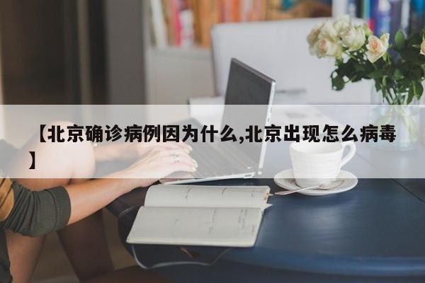【北京确诊病例因为什么,北京出现怎么病毒】
