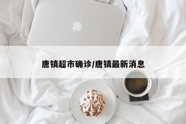 唐镇超市确诊/唐镇最新消息