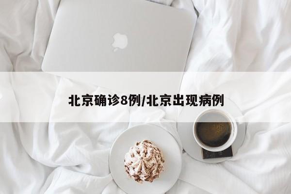 北京确诊8例/北京出现病例
