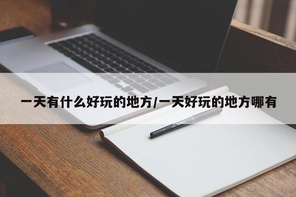 一天有什么好玩的地方/一天好玩的地方哪有