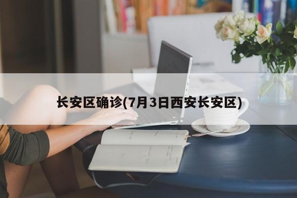 长安区确诊(7月3日西安长安区)