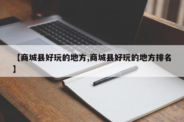 【商城县好玩的地方,商城县好玩的地方排名】