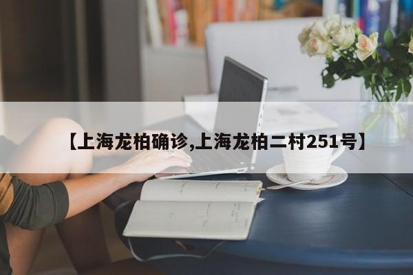 【上海龙柏确诊,上海龙柏二村251号】
