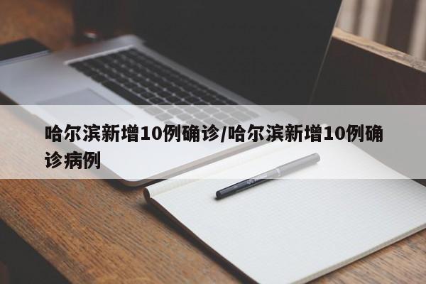 哈尔滨新增10例确诊/哈尔滨新增10例确诊病例