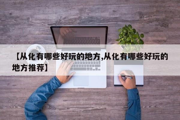 【从化有哪些好玩的地方,从化有哪些好玩的地方推荐】