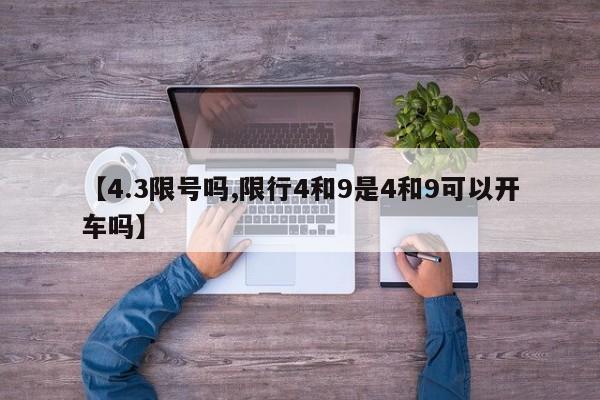 【4.3限号吗,限行4和9是4和9可以开车吗】