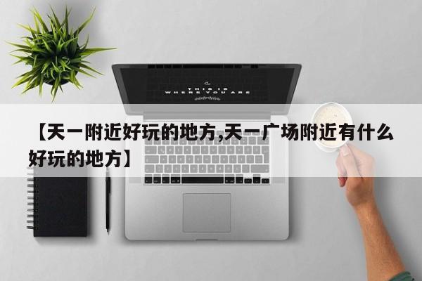 【天一附近好玩的地方,天一广场附近有什么好玩的地方】