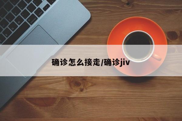 确诊怎么接走/确诊jiv