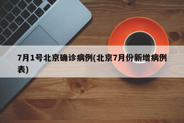 7月1号北京确诊病例(北京7月份新增病例表)
