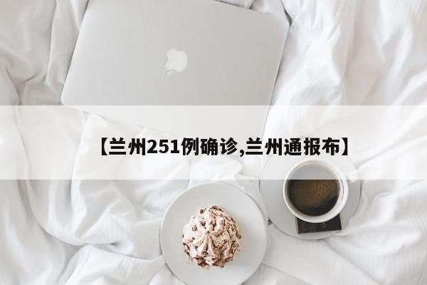 【兰州251例确诊,兰州通报布】
