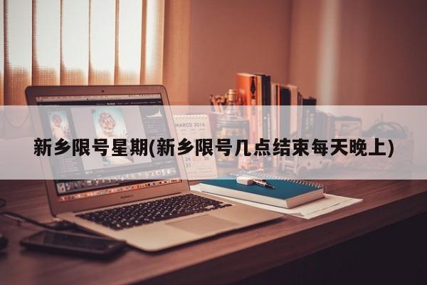 新乡限号星期(新乡限号几点结束每天晚上)