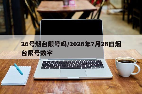 26号烟台限号吗/2026年7月26日烟台限号数字
