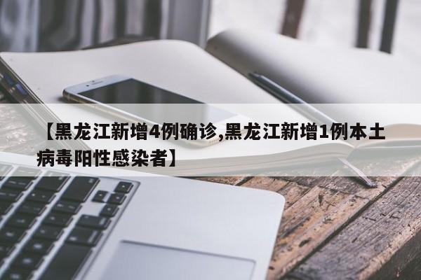 【黑龙江新增4例确诊,黑龙江新增1例本土病毒阳性感染者】