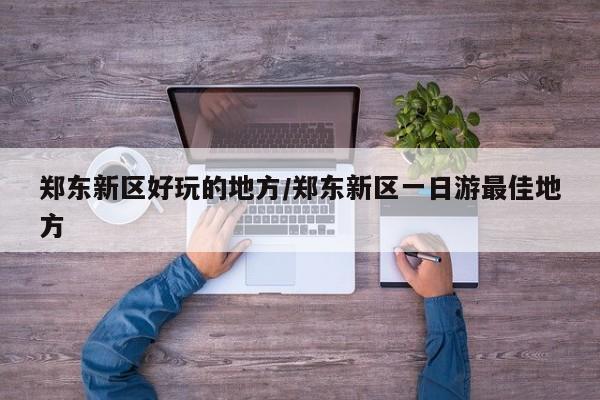 郑东新区好玩的地方/郑东新区一日游最佳地方