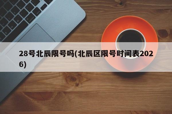 28号北辰限号吗(北辰区限号时间表2026)