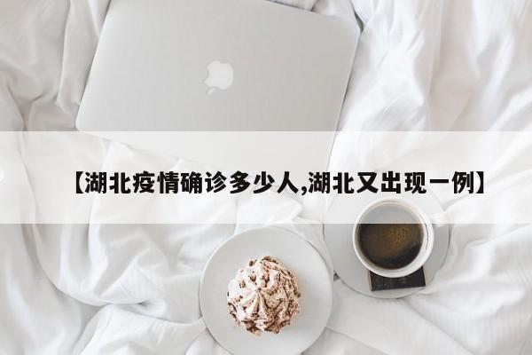 【湖北疫情确诊多少人,湖北又出现一例】